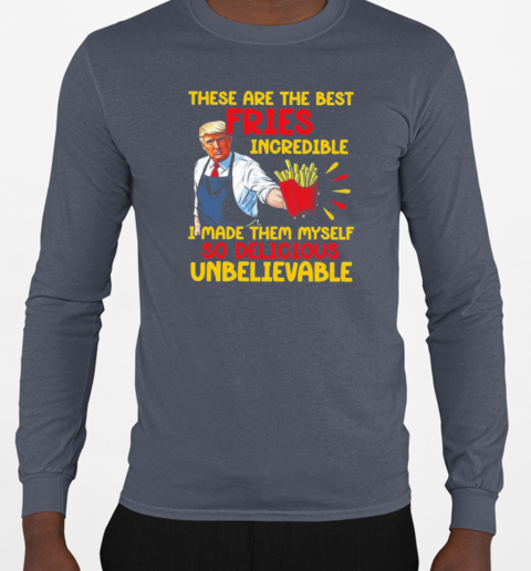 Trump These Are The Best Fries Incredible I Made Them Myself 2024 T-Shirt Long Sleeved T-shirt 