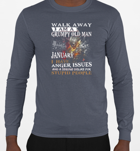 Walk Away I Am A Grumpy Old Man I Was Born In January I have Anger Issues And A Serious Dislike For Stupid People T-Shirt Long Sleeved T-shirt 