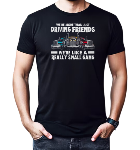 We're More Than Just Driving Friends We're Like Really Small Gang T-Shirt