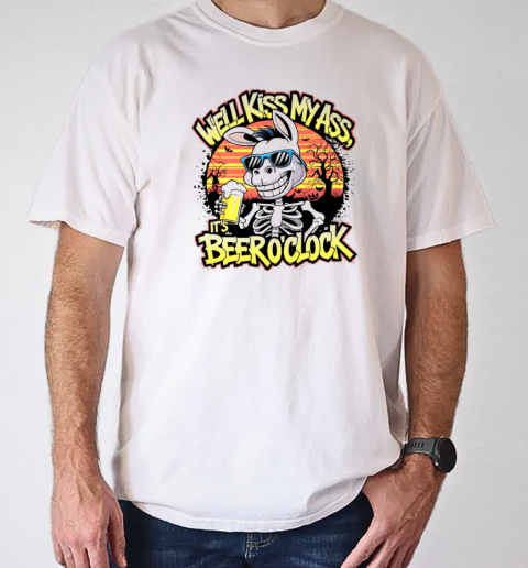 Well kiss my ass it's beer o'clock T-Shirt