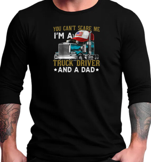 You Can't Scare Me I'm A Truck Driver And A Dad T-Shirt Long Sleeved T-shirt 