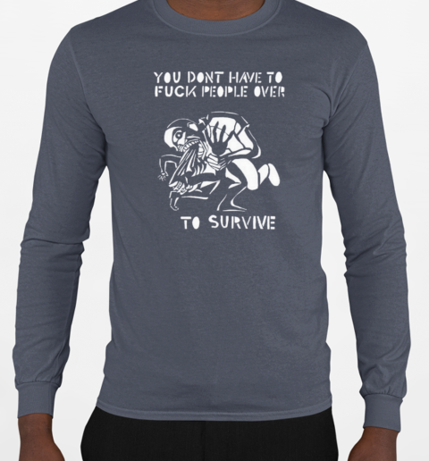 You Don't Have To Fuck People Over To Survive T-Shirt Long Sleeved T-shirt 