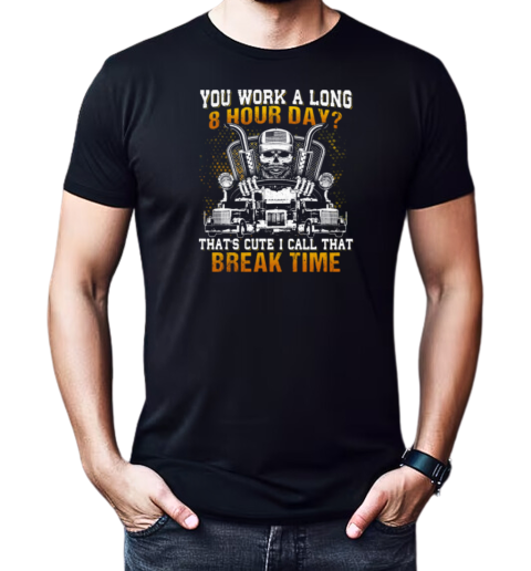 You Work A Long 8 Hour Day That's Cute I Call That Break Time T-Shirt