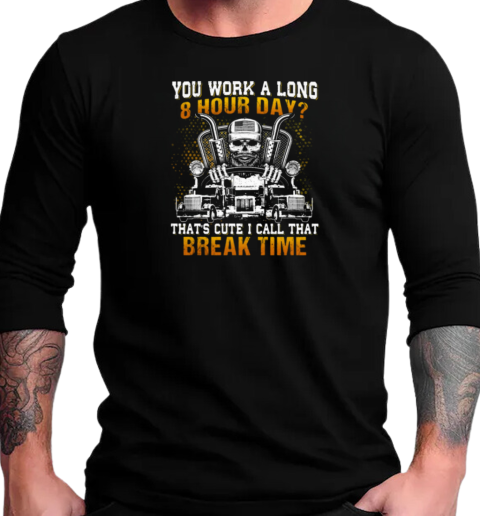 You Work A Long 8 Hour Day That's Cute I Call That Break Time T-Shirt Long Sleeved T-shirt 