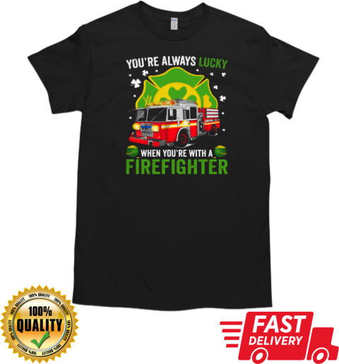 You'ra Always Lucky When You're With A Firefighter T-Shirt